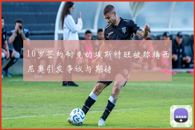 10岁签约耐克的埃斯特旺被称梅西尼奥引发争议与期待