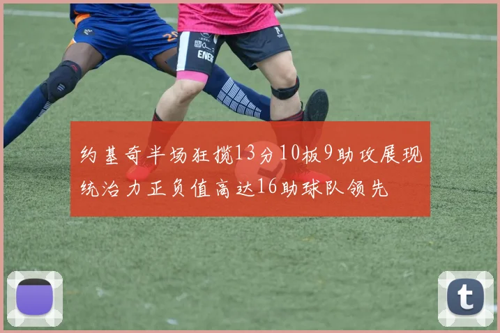 约基奇半场狂揽13分10板9助攻展现统治力正负值高达16助球队领先