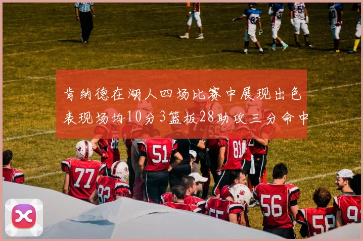 肯纳德在湖人四场比赛中展现出色表现场均10分3篮板28助攻三分命中率高达46