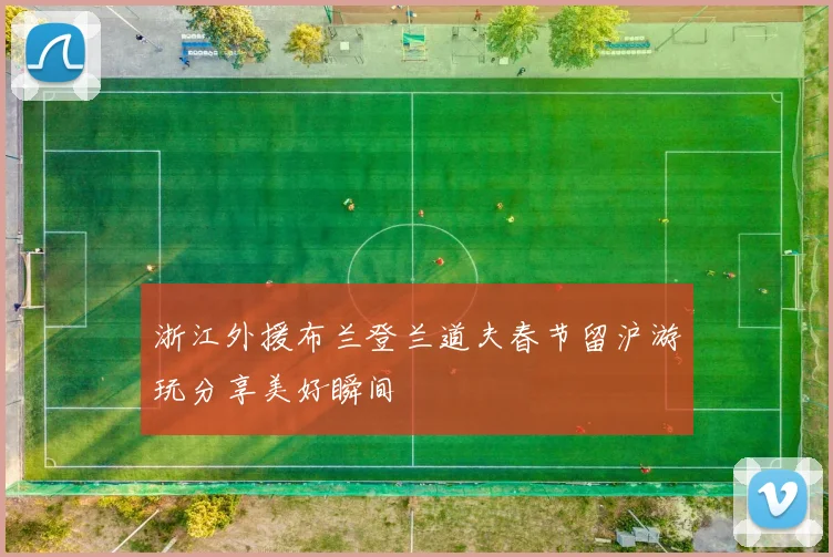 浙江外援布兰登兰道夫春节留沪游玩分享美好瞬间