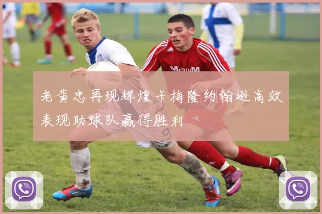 老黄忠再现辉煌卡梅隆约翰逊高效表现助球队赢得胜利