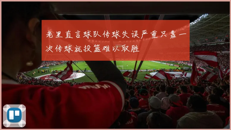 老里直言球队传球失误严重只靠一次传球就投篮难以取胜