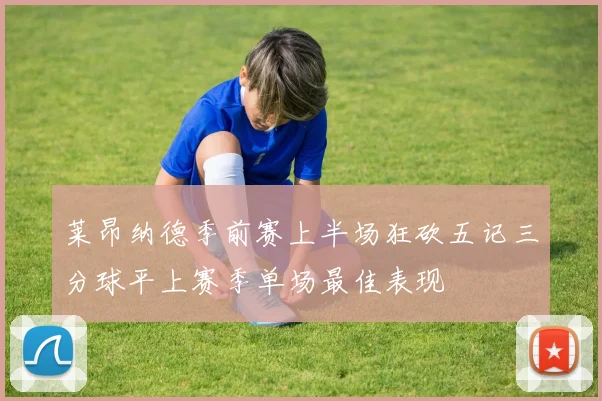 莱昂纳德季前赛上半场狂砍五记三分球平上赛季单场最佳表现