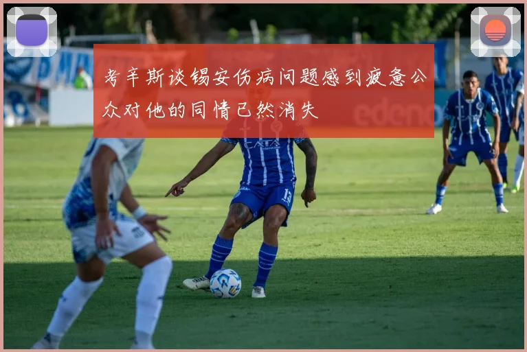 考辛斯谈锡安伤病问题感到疲惫公众对他的同情已然消失