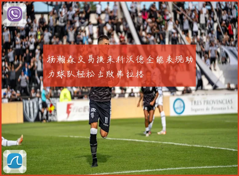 杨瀚森交易换来科沃德全能表现助力球队轻松击败弗拉格