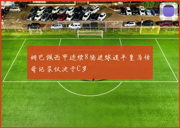 姆巴佩西甲连续8场进球追平皇马传奇记录仅次于C罗