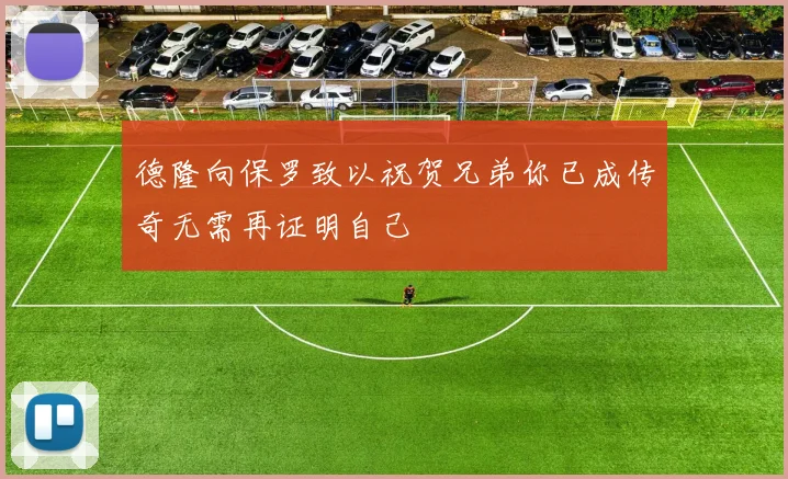 德隆向保罗致以祝贺兄弟你已成传奇无需再证明自己