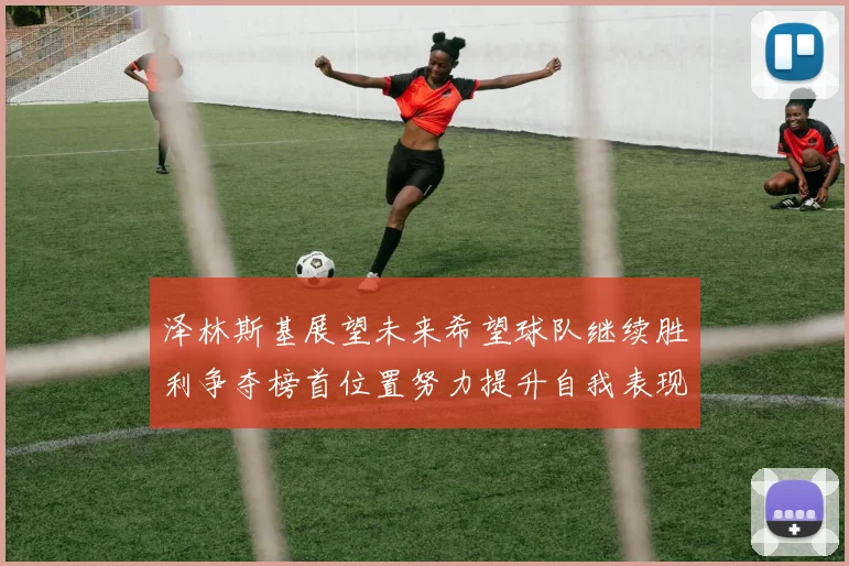 泽林斯基展望未来希望球队继续胜利争夺榜首位置努力提升自我表现