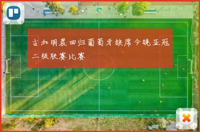 古加明晨回归葡萄牙缺席今晚亚冠二级联赛比赛
