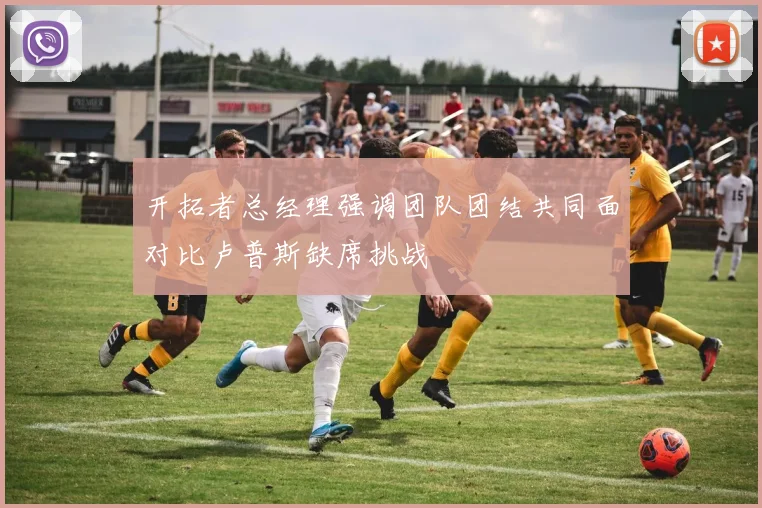 开拓者总经理强调团队团结共同面对比卢普斯缺席挑战