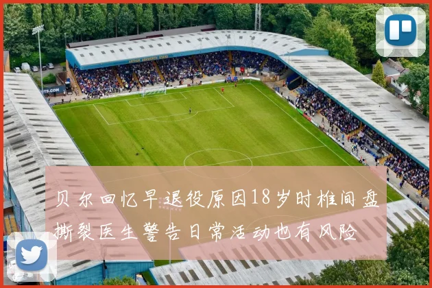 贝尔回忆早退役原因18岁时椎间盘撕裂医生警告日常活动也有风险