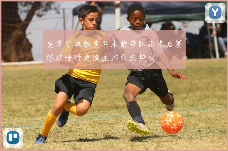 克罗宁执教多年未能带队进季后赛球迷呼吁更换主帅引发热议