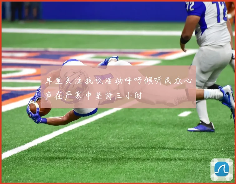 库里关注抗议活动呼吁倾听民众心声在严寒中坚持三小时