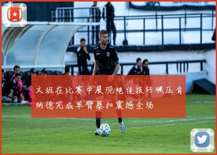 文班在比赛中展现绝佳技巧碾压肯纳德完成单臂暴扣震撼全场